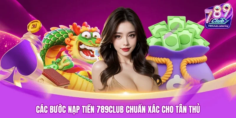 Các bước nạp tiền 789CLUB chuẩn xác cho tân thủ 