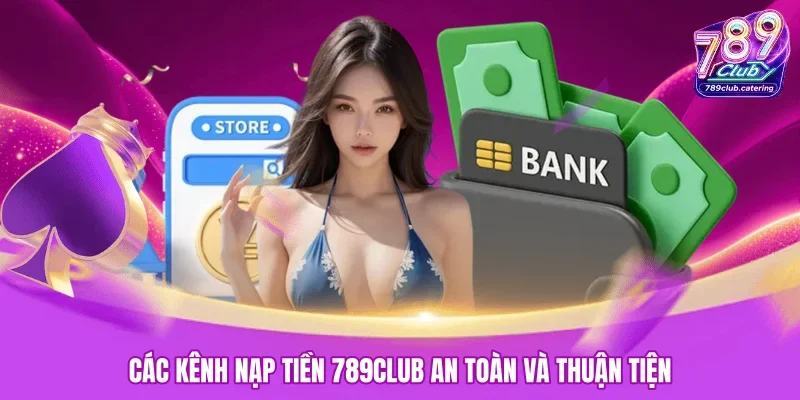 Các kênh nạp tiền 789CLUB an toàn và thuận tiện 
