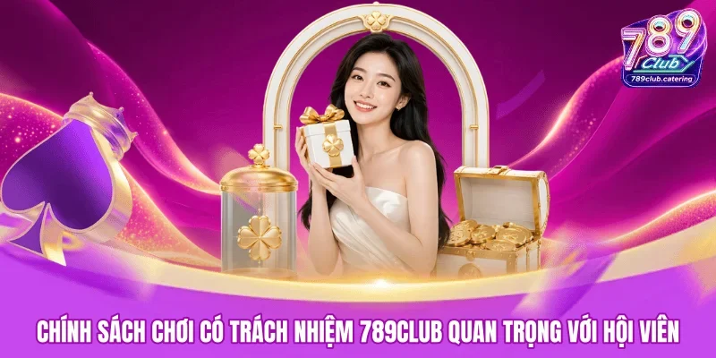Chính sách chơi có trách nhiệm 789CLUB quan trọng với hội viên