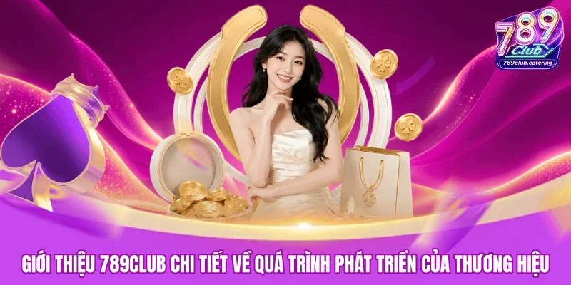 Giới thiệu 789CLUB chi tiết về quá trình phát triển của thương hiệu