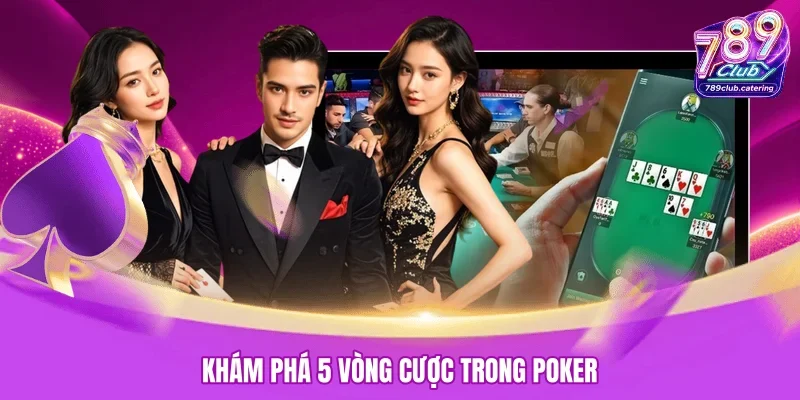 Khám phá 5 vòng cược trong Poker
