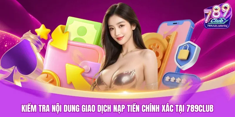 Kiểm tra nội dung giao dịch nạp tiền chính xác tại 789CLUB 