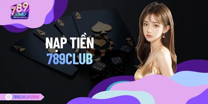  Nạp Tiền 789CLUB Nhanh Và Chuẩn Xác Với Hướng Dẫn Chi Tiết