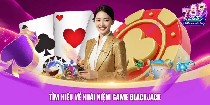 Tìm hiểu về khái niệm game Blackjack