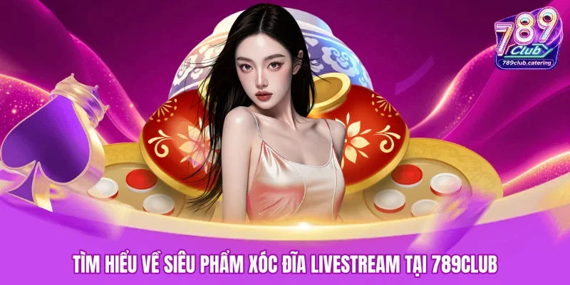 Tìm hiểu về siêu phẩm xóc đĩa livestream tại 789CLUB