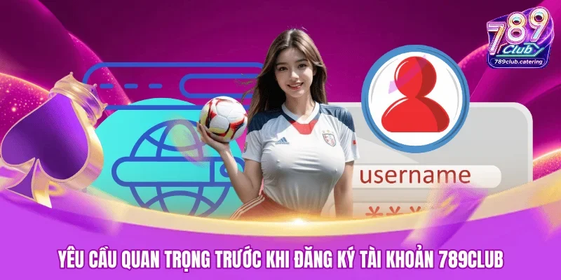 Yêu cầu quan trọng trước khi đăng ký tài khoản 789CLUB